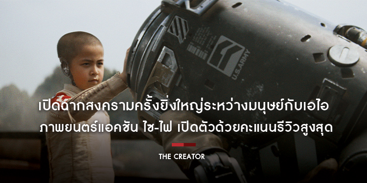 เปิดฉากสงครามครั้งยิ่งใหญ่ระหว่างมนุษย์กับเอไอ ใน “The Creator เดอะ ครีเอเตอร์” ภาพยนตร์แอคชัน ไซ-ไฟ เปิดตัวด้วยคะแนนรีวิวสูงสุด วันนี้ในโรงภาพยนตร์